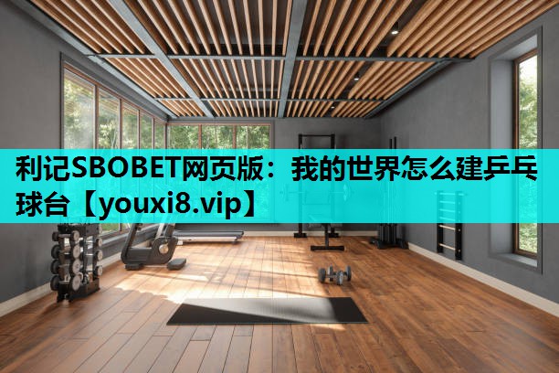 利记SBOBET网页版：我的世界怎么建乒乓球台