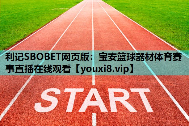 利记SBOBET网页版：宝安篮球器材体育赛事直播在线观看