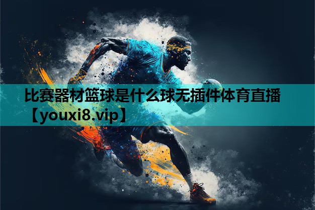 比赛器材篮球是什么球无插件体育直播