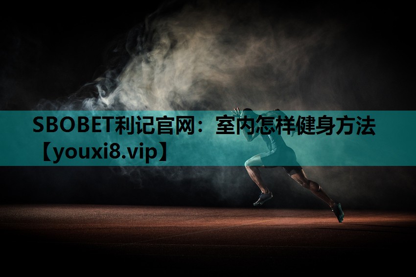 SBOBET利记官网：室内怎样健身方法