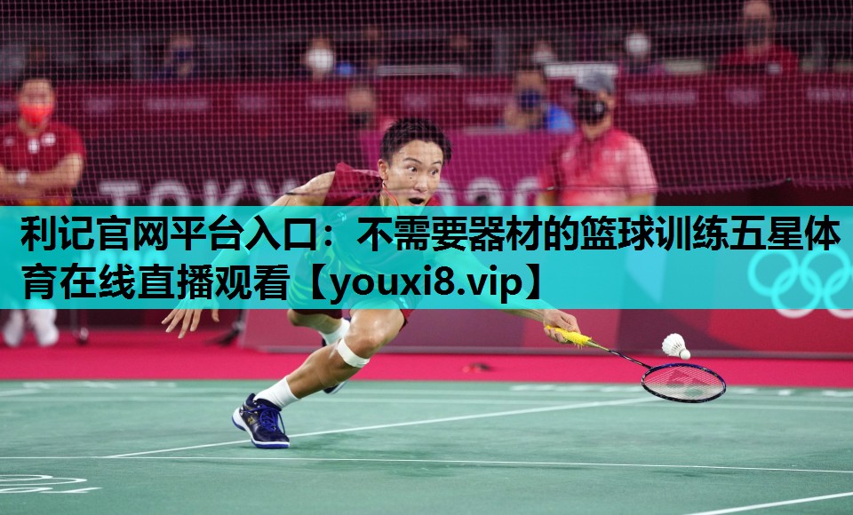 利记官网平台入口：不需要器材的篮球训练五星体育在线直播观看