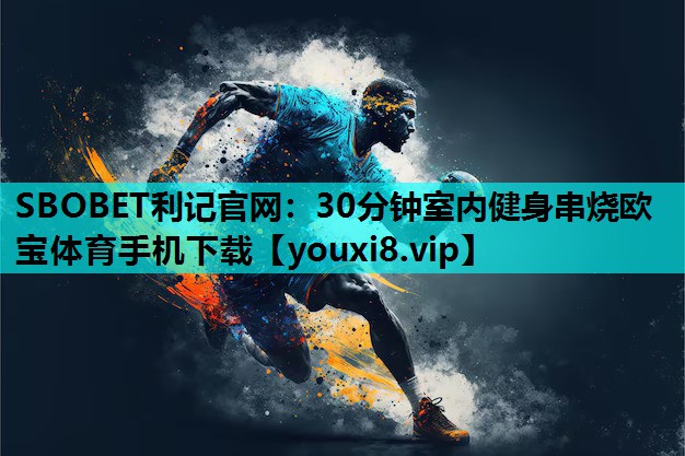 SBOBET利记官网：30分钟室内健身串烧欧宝体育手机下载