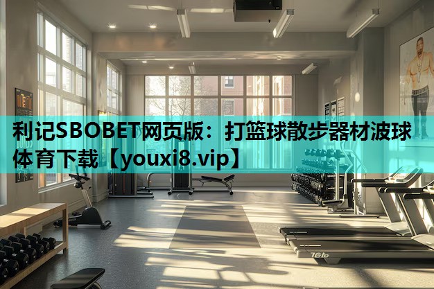 利记SBOBET网页版：打篮球散步器材波球体育下载