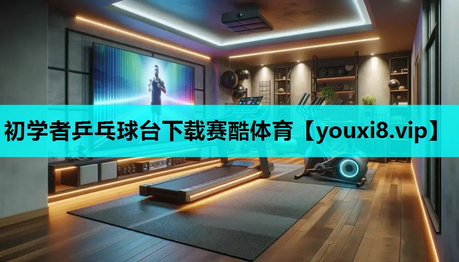 初学者乒乓球台下载赛酷体育