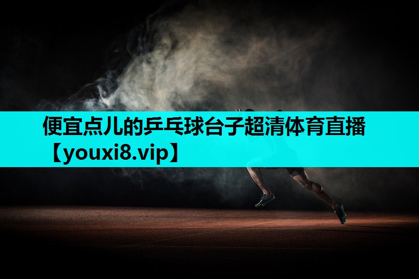便宜点儿的乒乓球台子超清体育直播