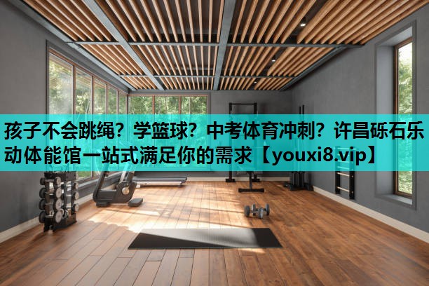 孩子不会跳绳？学篮球？中考体育冲刺？许昌砾石乐动体能馆一站式满足你的需求