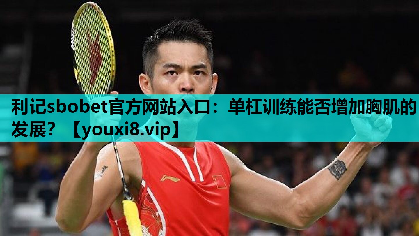 利记sbobet官方网站入口：单杠训练能否增加胸肌的发展？