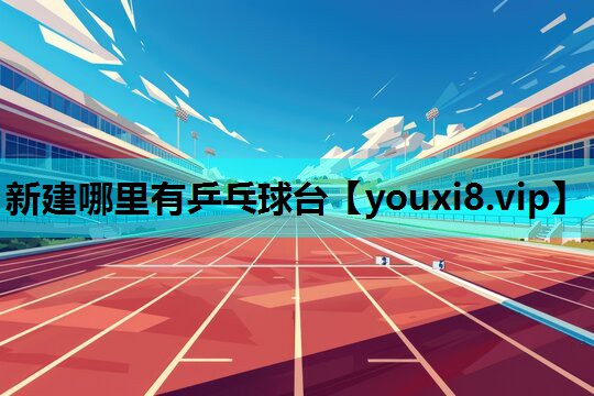 新建哪里有乒乓球台