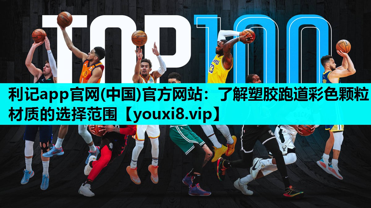 利记app官网(中国)官方网站：了解塑胶跑道彩色颗粒材质的选择范围