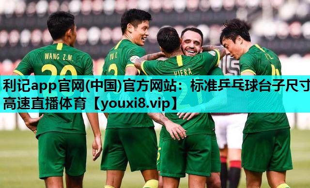 利记app官网(中国)官方网站：标准乒乓球台子尺寸高速直播体育