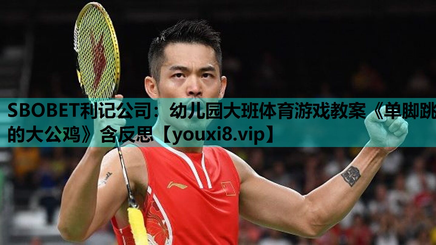 SBOBET利记公司：幼儿园大班体育游戏教案《单脚跳的大公鸡》含反思