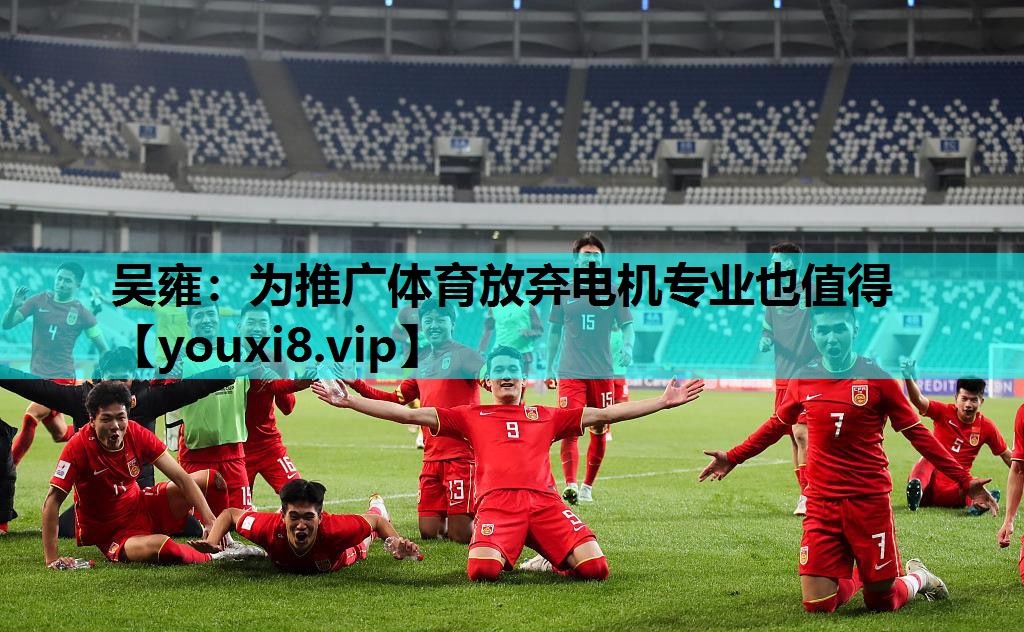 吴雍：为推广体育放弃电机专业也值得
