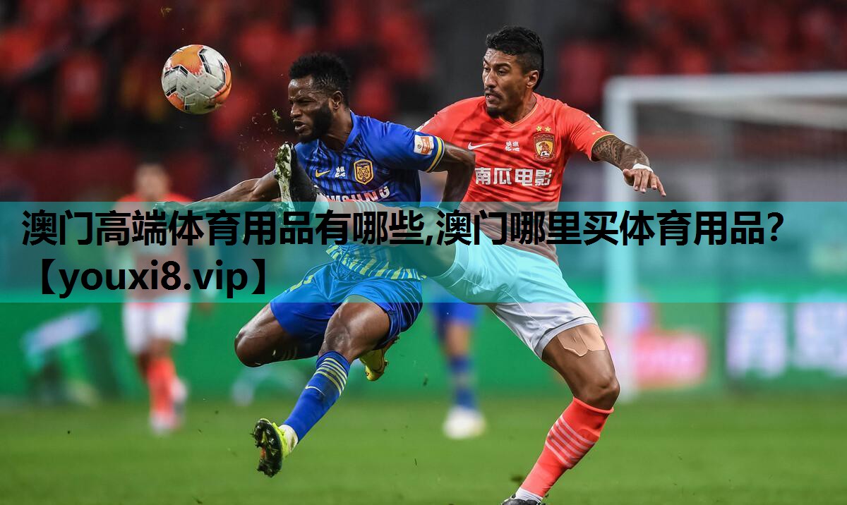 澳门高端体育用品有哪些,澳门哪里买体育用品？