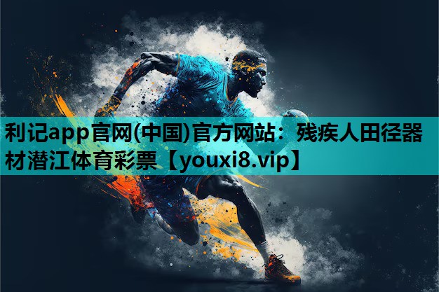 利记app官网(中国)官方网站：残疾人田径器材潜江体育彩票