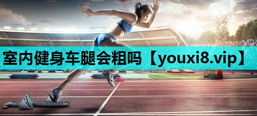 室内健身车腿会粗吗