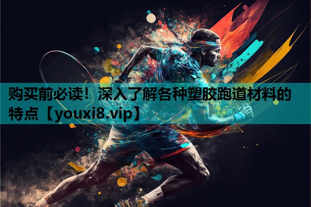 购买前必读！深入了解各种塑胶跑道材料的特点