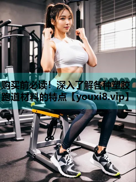 购买前必读！深入了解各种塑胶跑道材料的特点