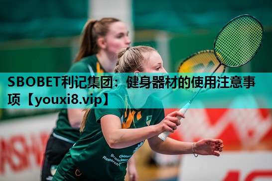 SBOBET利记集团：健身器材的使用注意事项