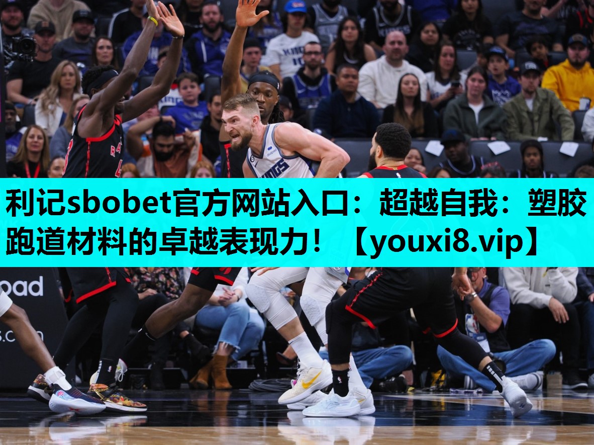 利记sbobet官方网站入口：超越自我：塑胶跑道材料的卓越表现力！