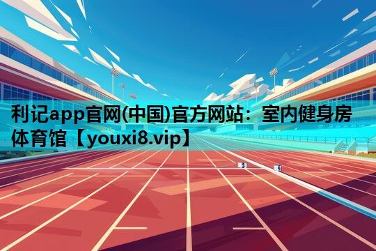 利记app官网(中国)官方网站：室内健身房体育馆