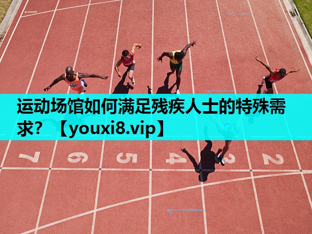 运动场馆如何满足残疾人士的特殊需求？