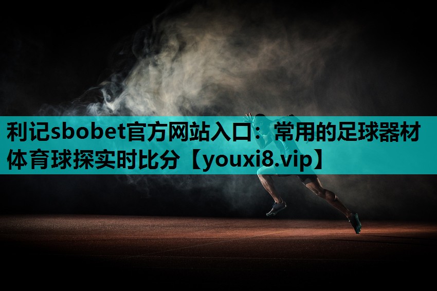利记sbobet官方网站入口：常用的足球器材体育球探实时比分