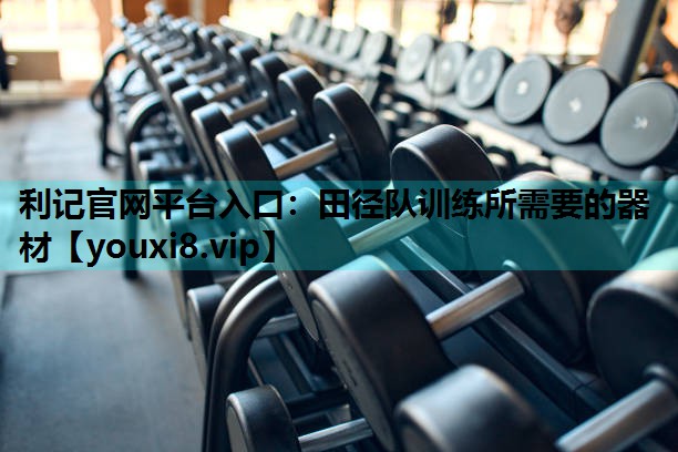利记官网平台入口：田径队训练所需要的器材