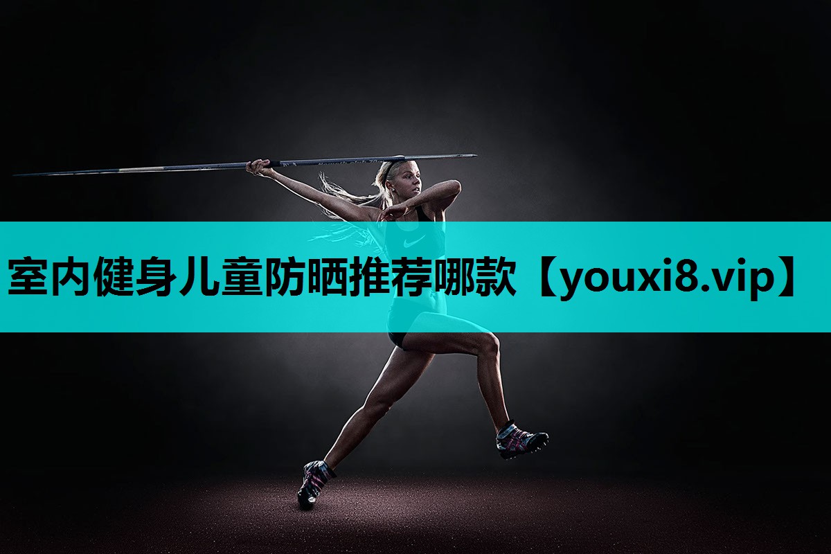 室内健身儿童防晒推荐哪款