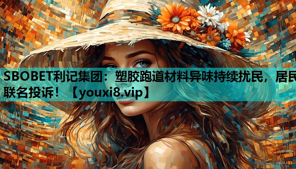 SBOBET利记集团：塑胶跑道材料异味持续扰民，居民联名投诉！