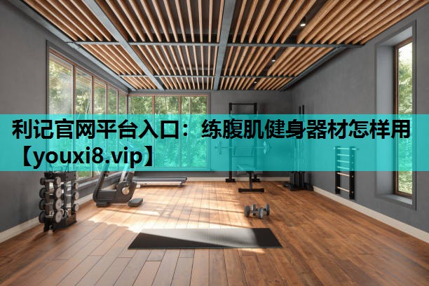 利记官网平台入口：练腹肌健身器材怎样用