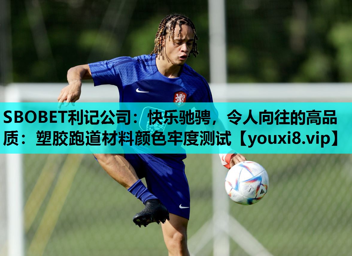 SBOBET利记公司：快乐驰骋，令人向往的高品质：塑胶跑道材料颜色牢度测试