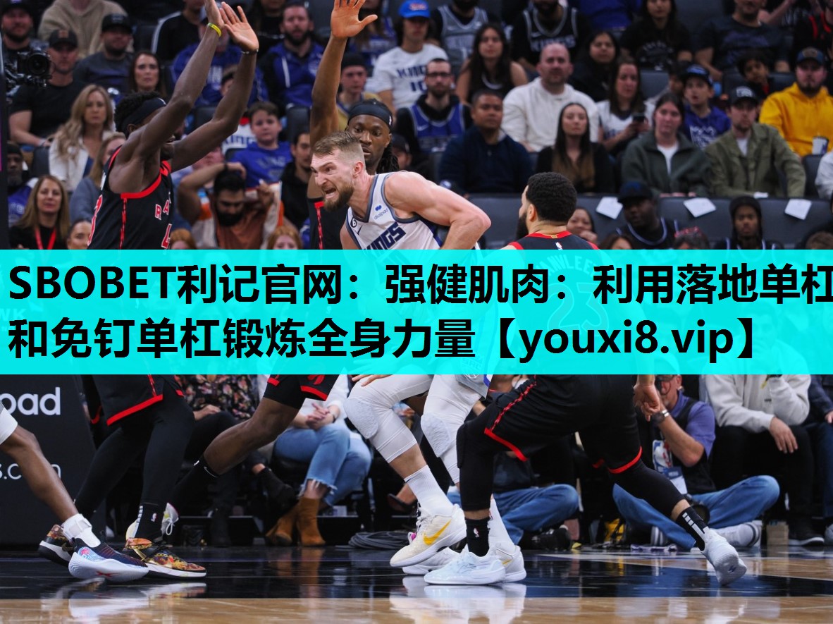 SBOBET利记官网：强健肌肉：利用落地单杠和免钉单杠锻炼全身力量