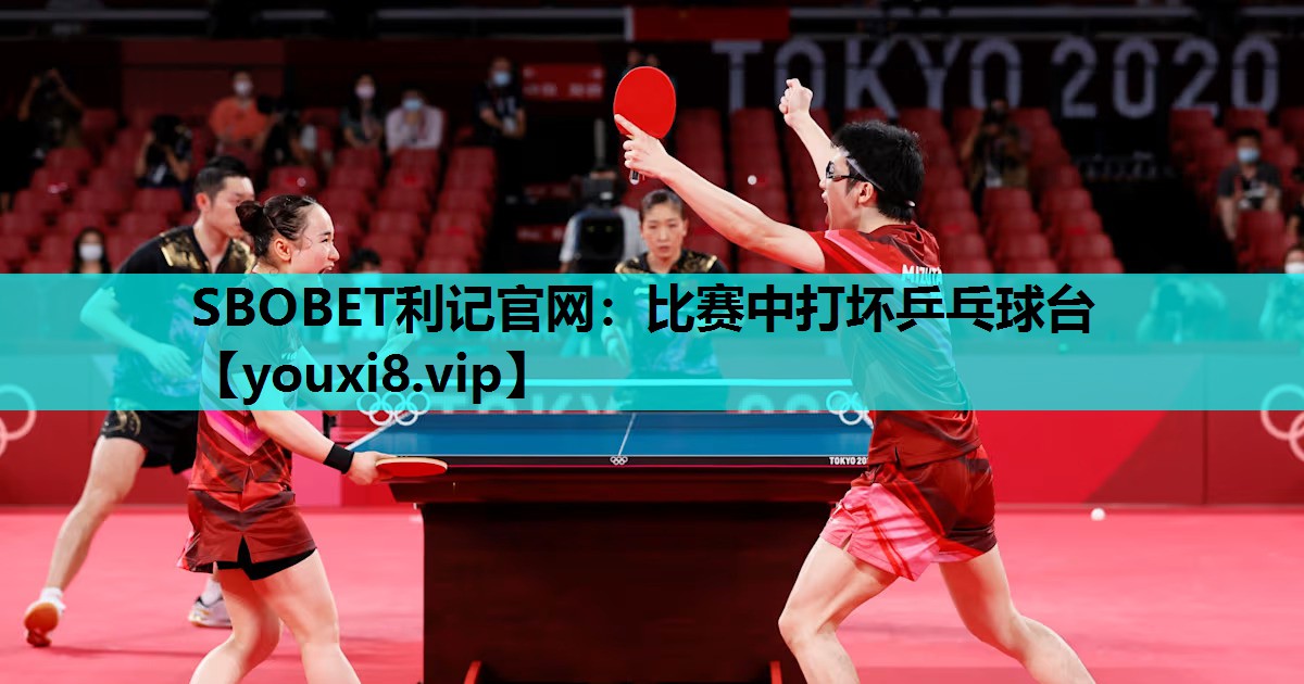 SBOBET利记官网：比赛中打坏乒乓球台