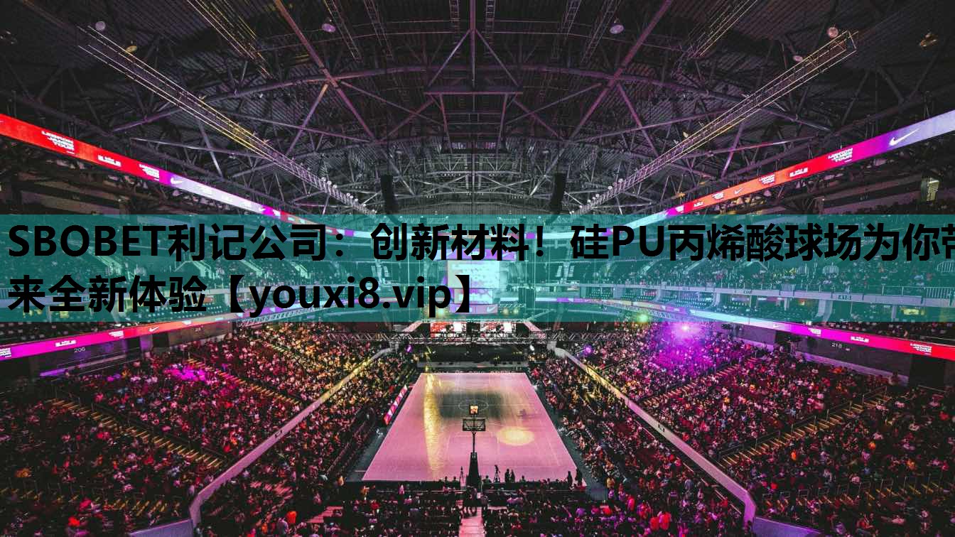SBOBET利记公司：创新材料！硅PU丙烯酸球场为你带来全新体验