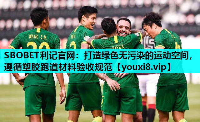 SBOBET利记官网：打造绿色无污染的运动空间，遵循塑胶跑道材料验收规范