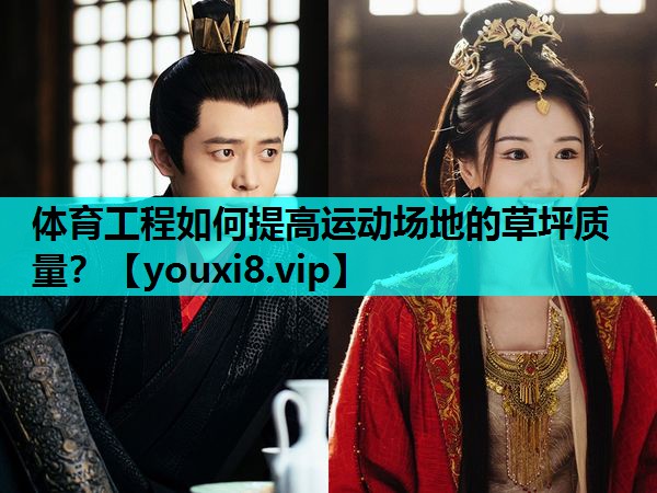 体育工程如何提高运动场地的草坪质量？