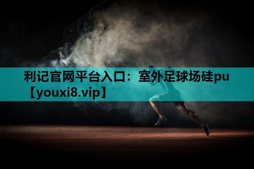 利记官网平台入口：室外足球场硅pu