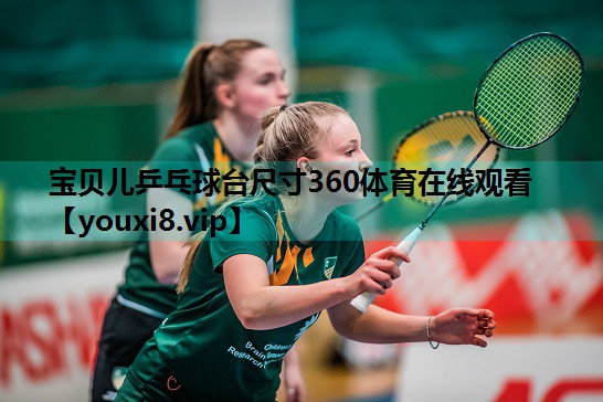 宝贝儿乒乓球台尺寸360体育在线观看