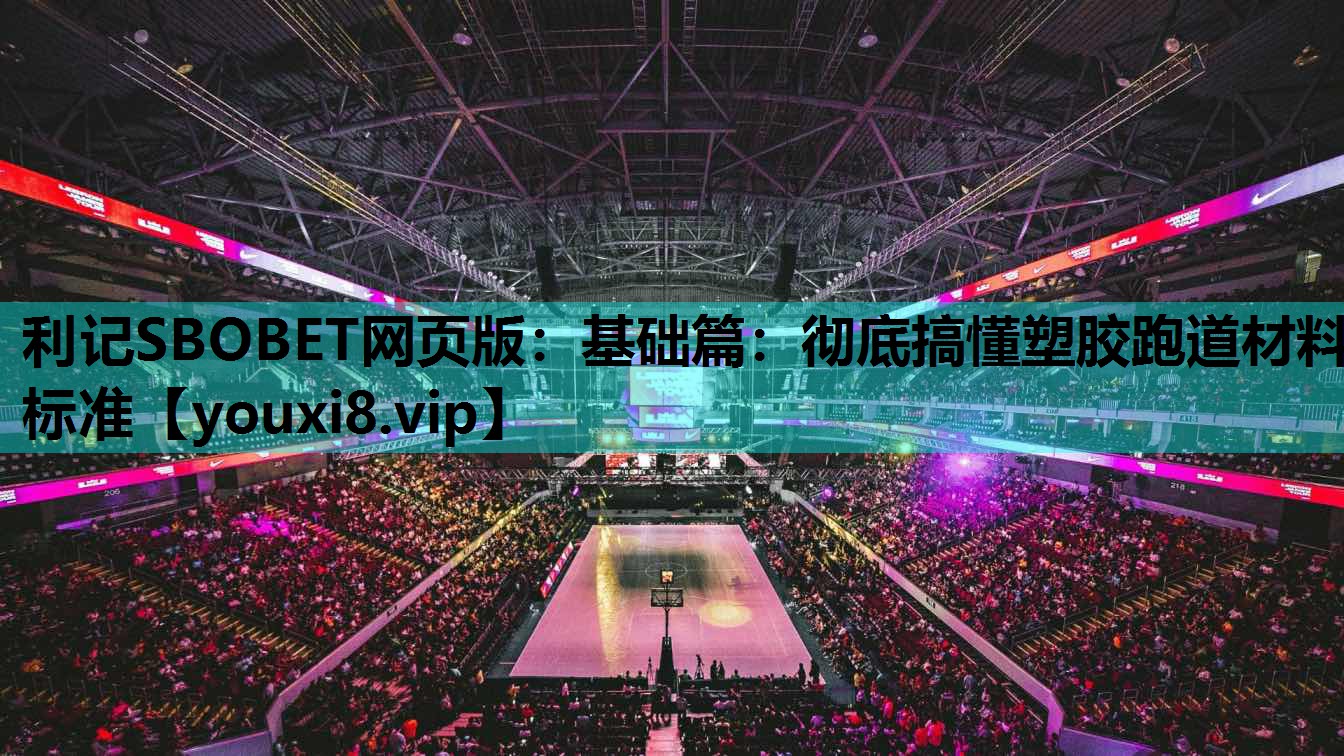 利记SBOBET网页版：基础篇：彻底搞懂塑胶跑道材料标准
