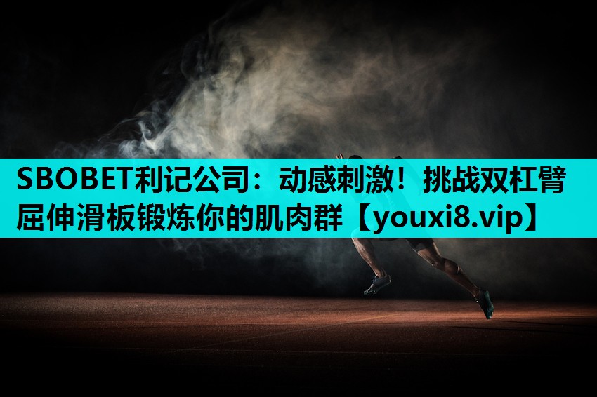 SBOBET利记公司：动感刺激！挑战双杠臂屈伸滑板锻炼你的肌肉群