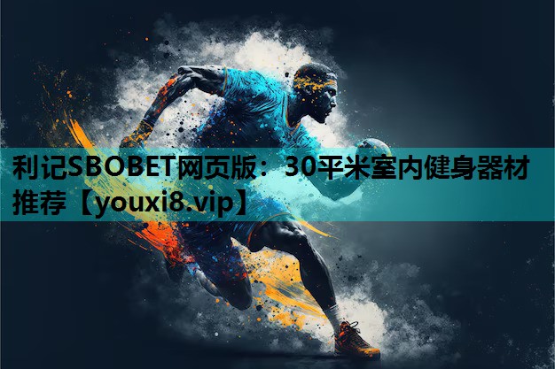 利记SBOBET网页版：30平米室内健身器材推荐