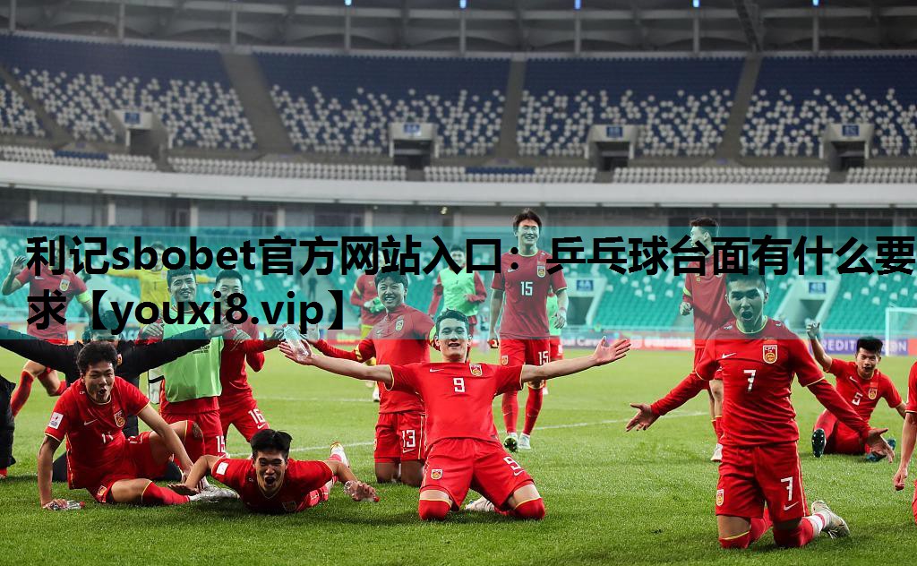 利记sbobet官方网站入口：乒乓球台面有什么要求