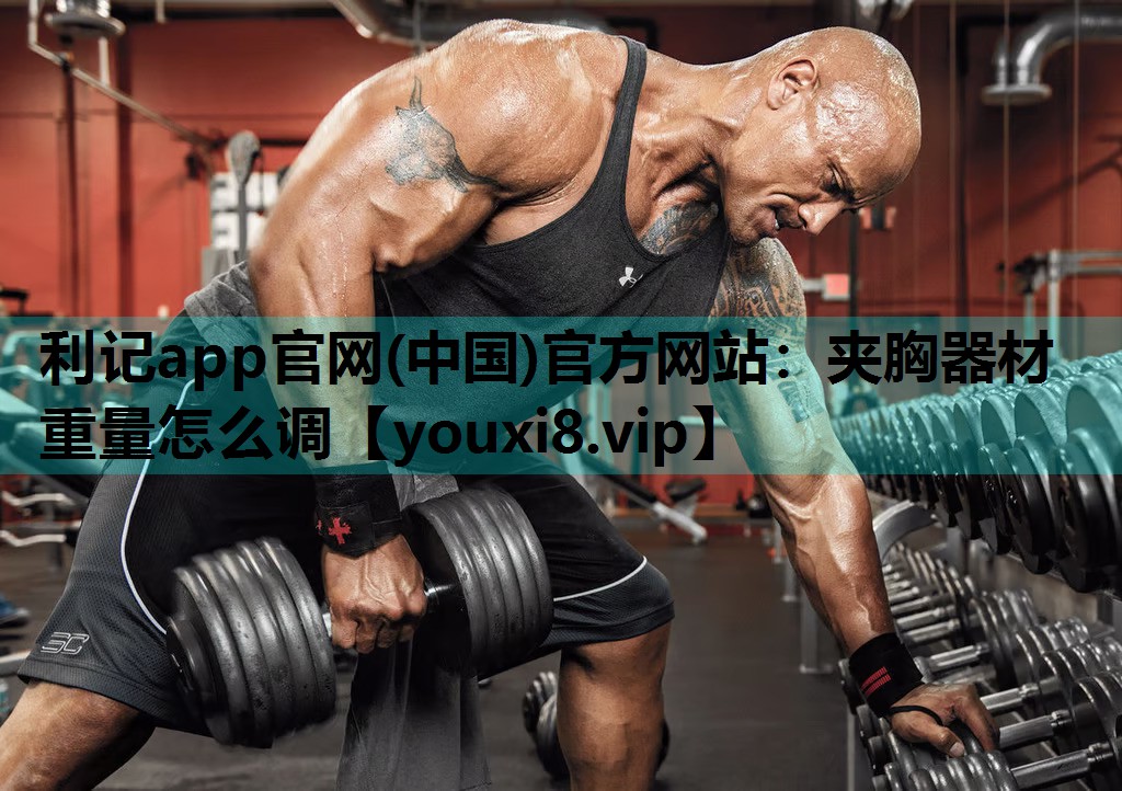 利记app官网(中国)官方网站：夹胸器材重量怎么调