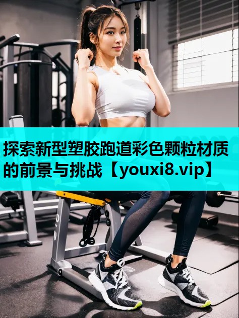 探索新型塑胶跑道彩色颗粒材质的前景与挑战