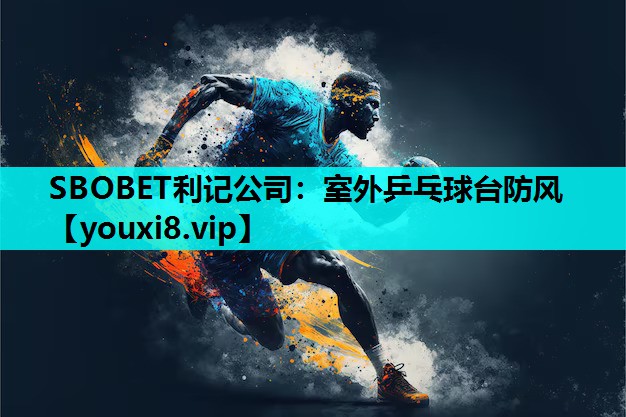 SBOBET利记公司：室外乒乓球台防风