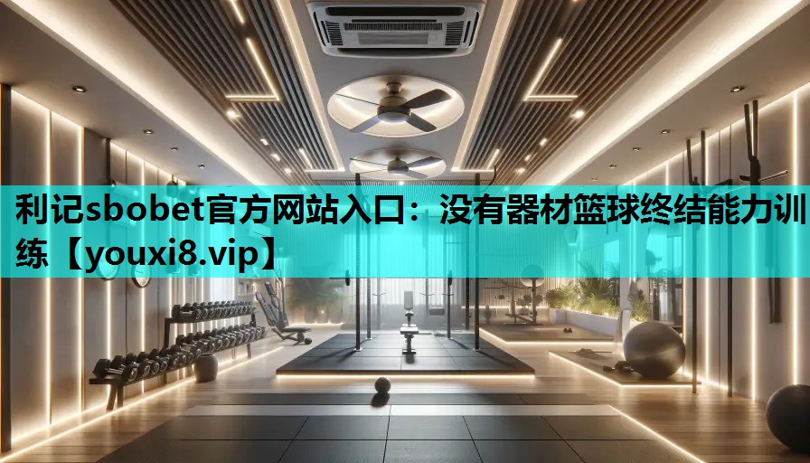 利记sbobet官方网站入口：没有器材篮球终结能力训练
