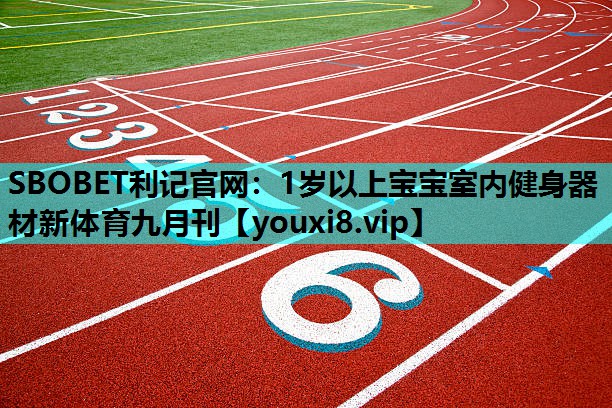 SBOBET利记官网：1岁以上宝宝室内健身器材新体育九月刊