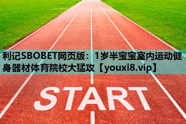 利记SBOBET网页版：1岁半宝宝室内运动健身器材体育院校大猛攻