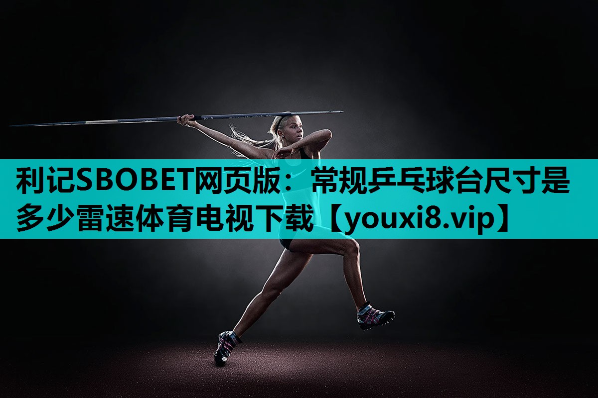 利记SBOBET网页版：常规乒乓球台尺寸是多少雷速体育电视下载