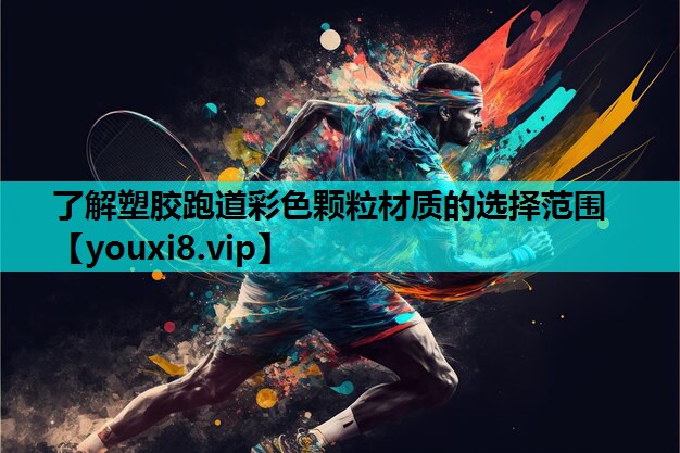 了解塑胶跑道彩色颗粒材质的选择范围